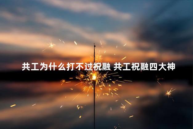 共工为什么打不过祝融 共工祝融四大神
